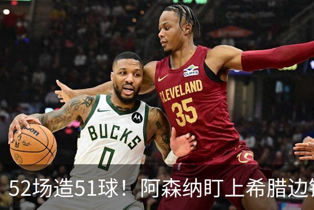 52场造51球！阿森纳盯上希腊边锋，3500万英镑或创比甲纪录